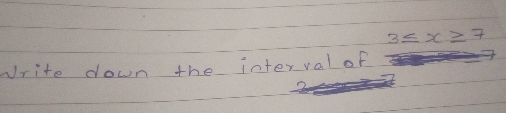 3≤ x≥ 7
write down the interval of