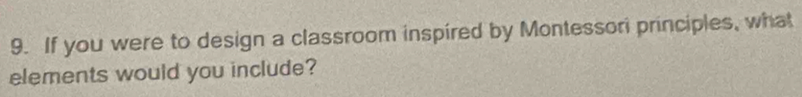 If you were to design a classroom inspired by Montessori principles, what 
elements would you include?