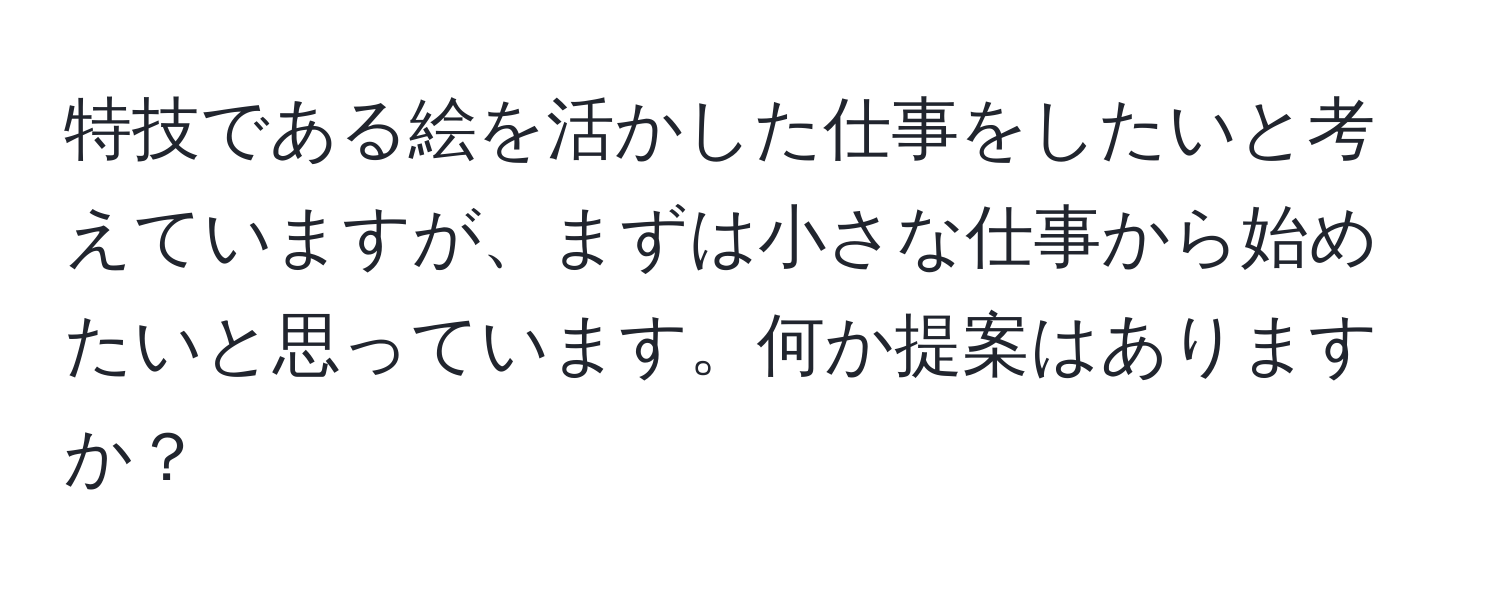 特技である絵を活かした仕事をしたいと考えていますが、まずは小さな仕事から始めたいと思っています。何か提案はありますか？