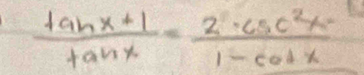  (tan x+1)/tan x = 2· csc^2x/1-cot x 