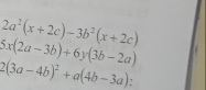 2a^2(x+2c)-3b^2(x+2c)
6x(2a-3b)+6y(3b-2a)
2(3a-4b)^2+a(4b-3a) :