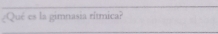 ¿Qué es la gimnasia rítmica? 
_