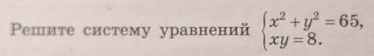 Ρешите систему уравнений beginarrayl x^2+y^2=65, xy=8.endarray.