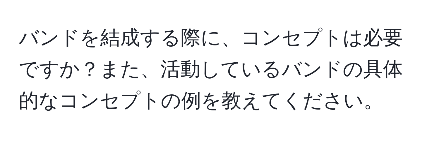 バンドを結成する際に、コンセプトは必要ですか？また、活動しているバンドの具体的なコンセプトの例を教えてください。