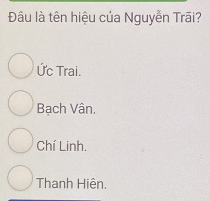 Đâu là tên hiệu của Nguyễn Trãi?
Ức Trai.
Bạch Vân.
Chí Linh.
Thanh Hiện.