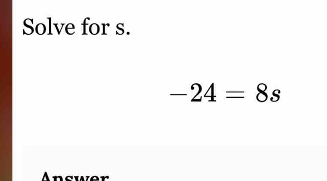 Solve for s.
-24=8s
Answer