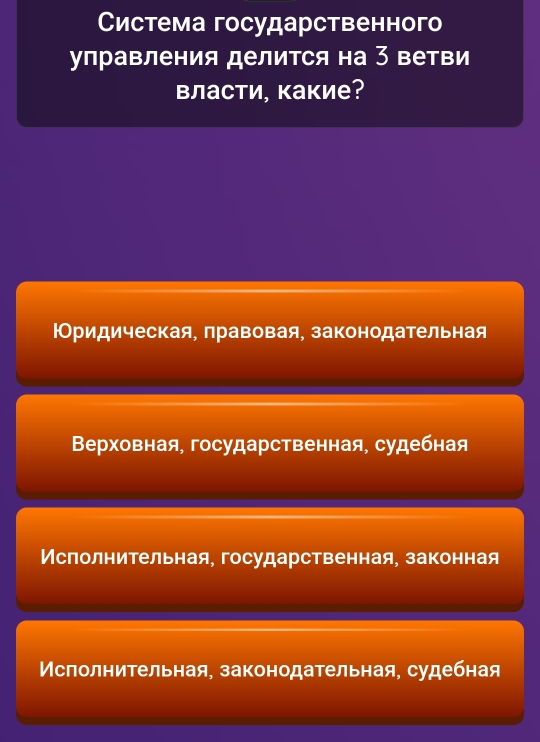 Система государственного
управления делится на 3 ветви
власти, какие?
ΙОридическая, лравовая, законодательная
Βерховная, государственная, судебная
Ислолнительная, государственная, законная
Мслолнительная, законодательная, судебная