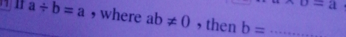 o=a
a/ b=a , where ab!= 0 ,then b= _