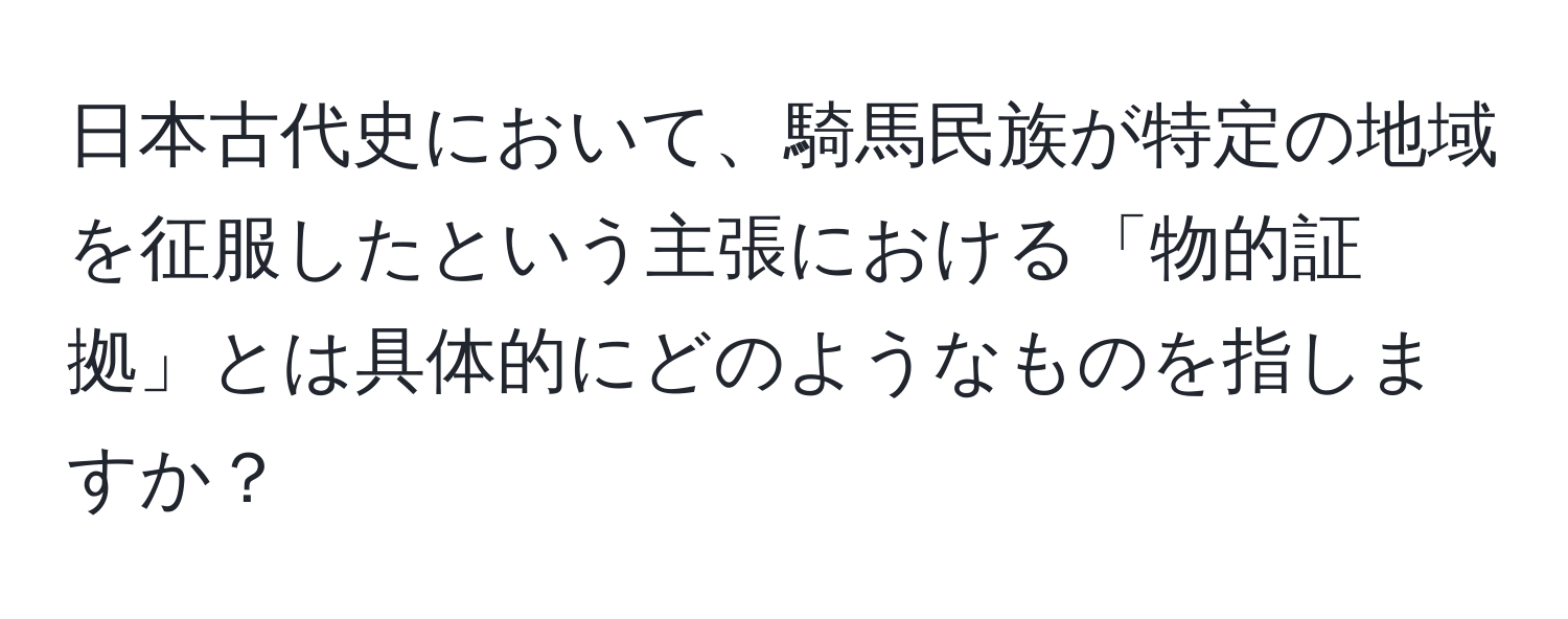 日本古代史において、騎馬民族が特定の地域を征服したという主張における「物的証拠」とは具体的にどのようなものを指しますか？