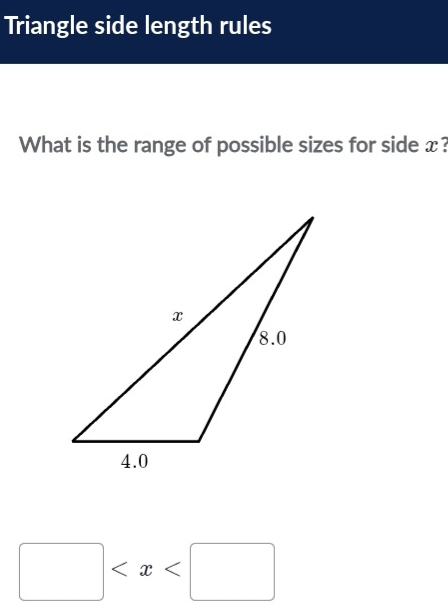 Triangle side length rules 
What is the range of possible sizes for side x?
□