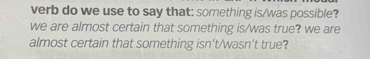 verb do we use to say that: something is/was possible? 
we are almost certain that something is/was true? we are 
almost certain that something isn’t/wasn’t true?