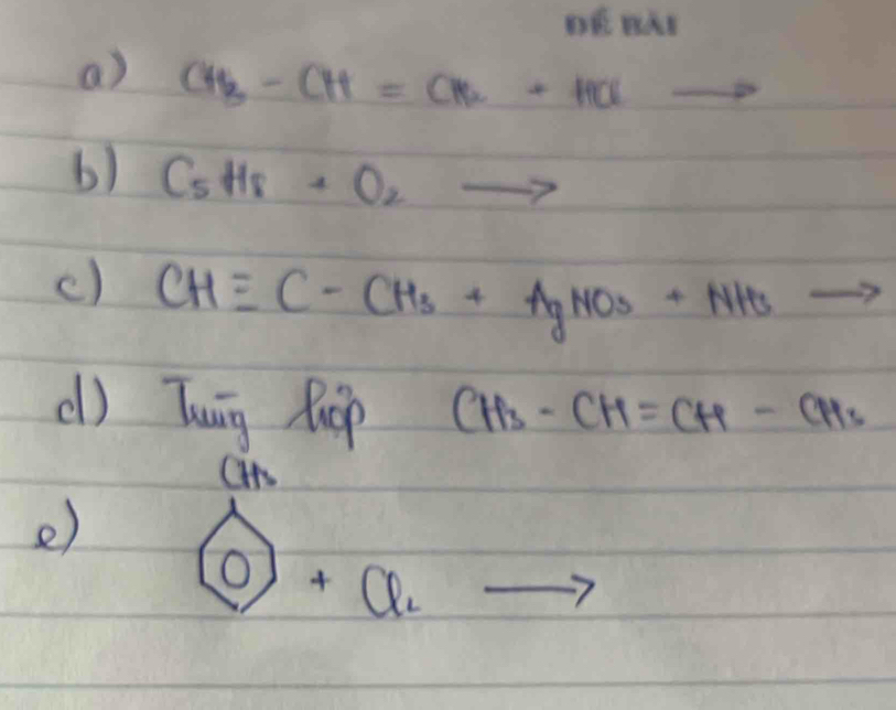 CH_3-CH=CH_2-HCl -2x^ 
b) C_5H_8· O_2 to 
c) CHequiv C-CH_3+AgNO_3+NH_3
() Tuig hop CH_3-CH=CH-CH_3
e) 
( 
0 +Cl_2