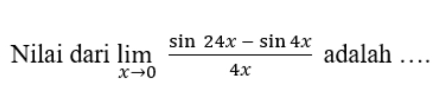 Nilai dari limlimits _xto 0 (sin 24x-sin 4x)/4x  adalah …