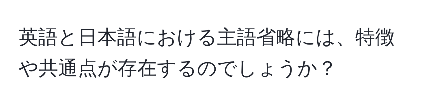 英語と日本語における主語省略には、特徴や共通点が存在するのでしょうか？