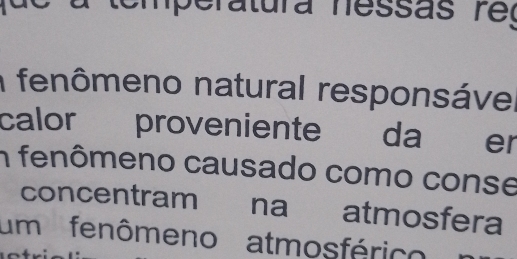 atura nessas r e 
a fenômeno natural responsável 
calor proveniente da er 
n fenômeno causado como conse 
concentram na atmosfera 
um fenômeno atmosférico