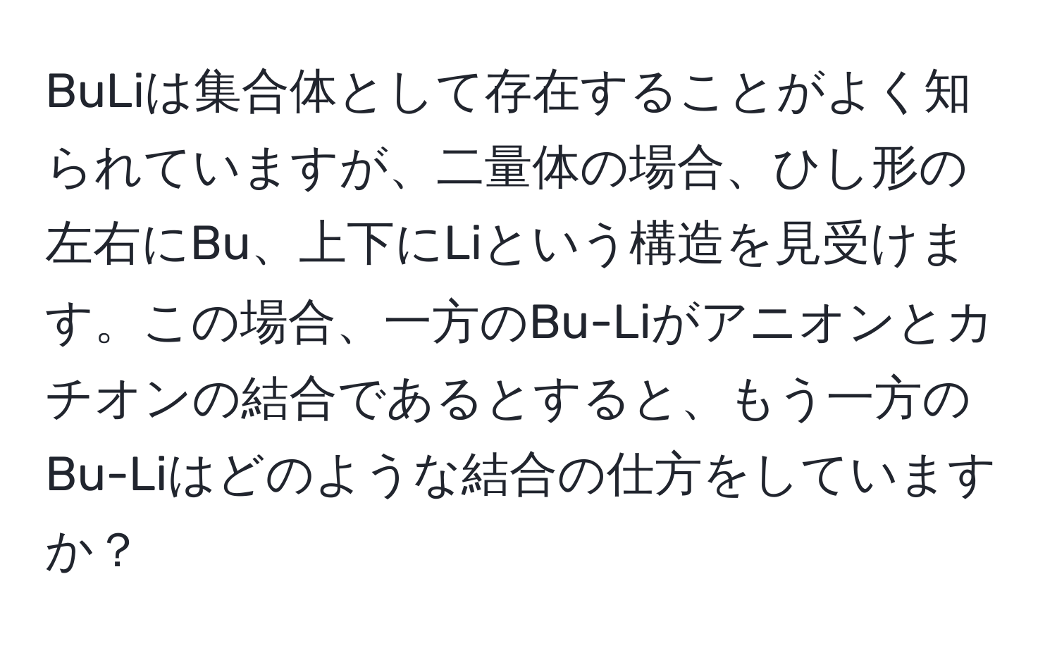 BuLiは集合体として存在することがよく知られていますが、二量体の場合、ひし形の左右にBu、上下にLiという構造を見受けます。この場合、一方のBu-Liがアニオンとカチオンの結合であるとすると、もう一方のBu-Liはどのような結合の仕方をしていますか？