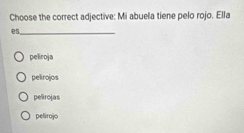 Choose the correct adjective: Mi abuela tiene pelo rojo. Ella
es_
peliroja
pelirojos
pelirojas
pelirojo