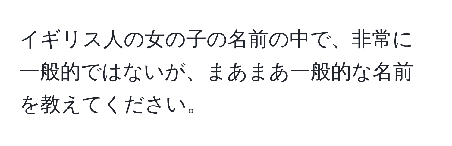 イギリス人の女の子の名前の中で、非常に一般的ではないが、まあまあ一般的な名前を教えてください。