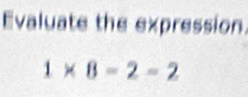 Evaluate the expression.
1* 8=2=2