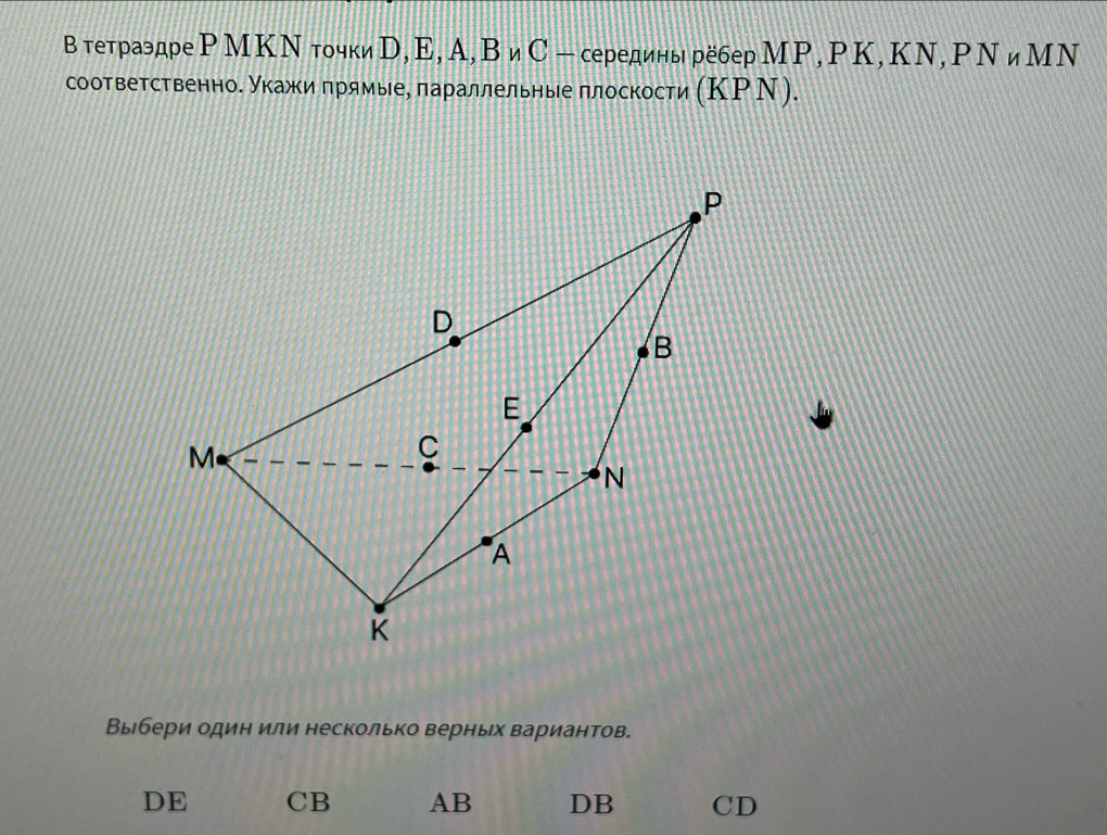 Втетраэдре РМΚΝ точкиD, Ε, А, ВиС - середины рёберМΡ, ΡΚ, КΝ, ΡΝиМΝ
соответственное укажи πрямые, πараллельные πлоскости (ΚΡΝ).
Выбери один или несколько верньх вариантов.
DE CB AB DB CD