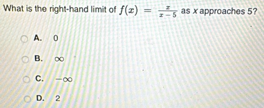 What is the right-hand limit of f(x)= x/x-5  as x approaches 5?
A. 0
B. ∞
C. -∞
D. 2