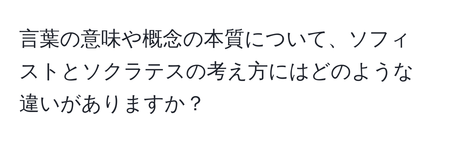 言葉の意味や概念の本質について、ソフィストとソクラテスの考え方にはどのような違いがありますか？