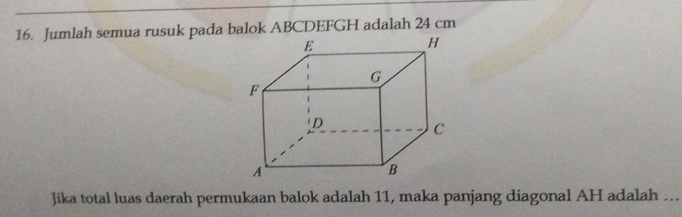 Jumlah semua rusuk pada balok ABCDEFGH adalah 24 cm
Jika total luas daerah permukaan balok adalah 11, maka panjang diagonal AH adalah ...