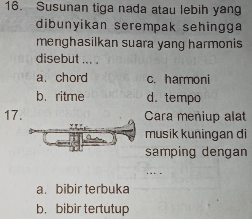 Susunan tiga nada atau lebih yang
dibunyikan serempak sehingga
menghasilkan suara yang harmonis
disebut ... .
a. chord c. harmoni
b.ritme d. tempo
17Cara meniup alat
musik kuningan di
samping dengan
. .
a. bibir terbuka
b. bibir tertutup