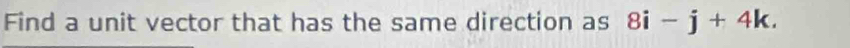 Find a unit vector that has the same direction as 8i-j+4k.