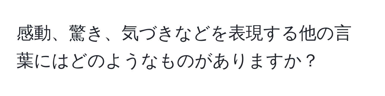 感動、驚き、気づきなどを表現する他の言葉にはどのようなものがありますか？