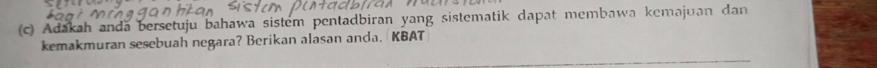 Adakah anda bersetuju bahawa sistem pentadbiran yang sistematik dapat membawa kemajuan dan 
kemakmuran sesebuah negara? Berikan alasan anda.KBAT