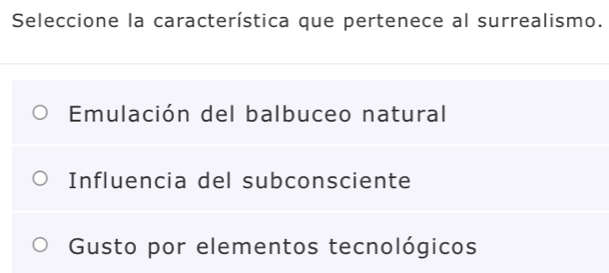 Seleccione la característica que pertenece al surrealismo.
Emulación del balbuceo natural
Influencia del subconsciente
Gusto por elementos tecnológicos