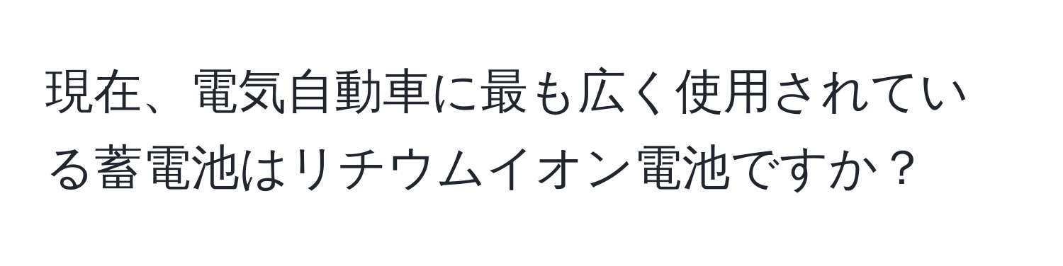 現在、電気自動車に最も広く使用されている蓄電池はリチウムイオン電池ですか？