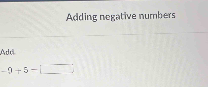 Adding negative numbers 
Add.
-9+5=□