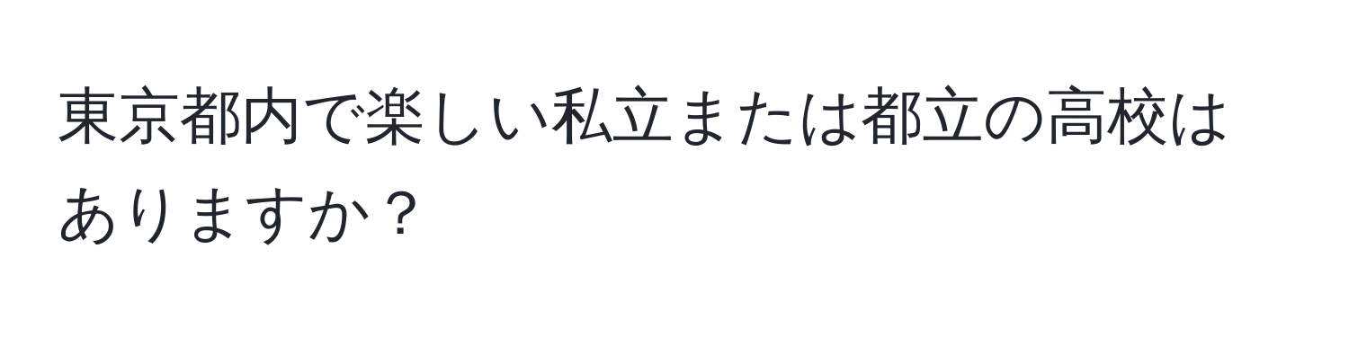 東京都内で楽しい私立または都立の高校はありますか？