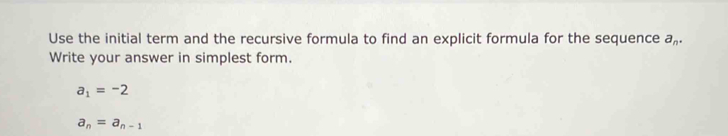 Use the initial term and the recursive formula to find an explicit formula for the sequence a_n. 
Write your answer in simplest form.
a_1=-2
a_n=a_n-1