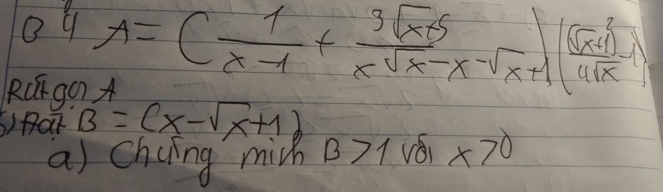 A=( 1/x-1 + (3sqrt(x+5))/xsqrt(x)-x-sqrt(x)+1 (sqrt(x)+1+14sqrt(x)-1)
R(g0 
()fat B=(x-sqrt(x)+1)
a) chaing mih B>1 véi x>0