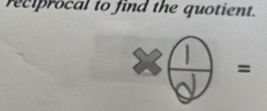 reciprocal to find the quotient. 
) 
=