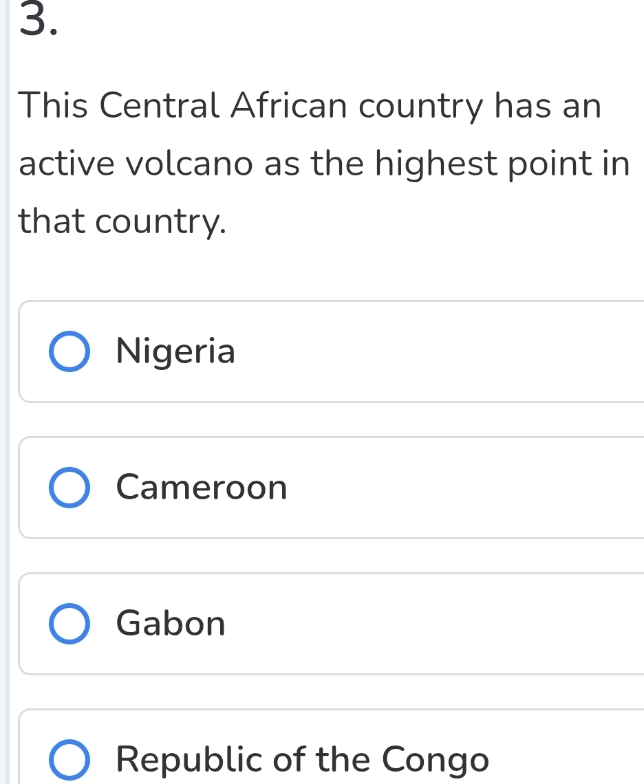 This Central African country has an
active volcano as the highest point in
that country.
Nigeria
Cameroon
Gabon
Republic of the Congo