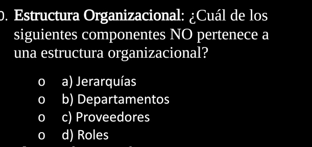 Estructura Organizacional: ¿Cuál de los
siguientes componentes NO pertenece a
una estructura organizacional?
oa) Jerarquías
o b) Departamentos
o c) Proveedores
o d) Roles