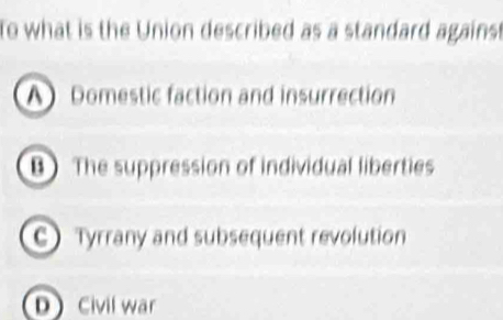 To what is the Union described as a standard against
A Domestic faction and insurrection
B The suppression of individual liberties
C) Tyrrany and subsequent revolution
D Civil war