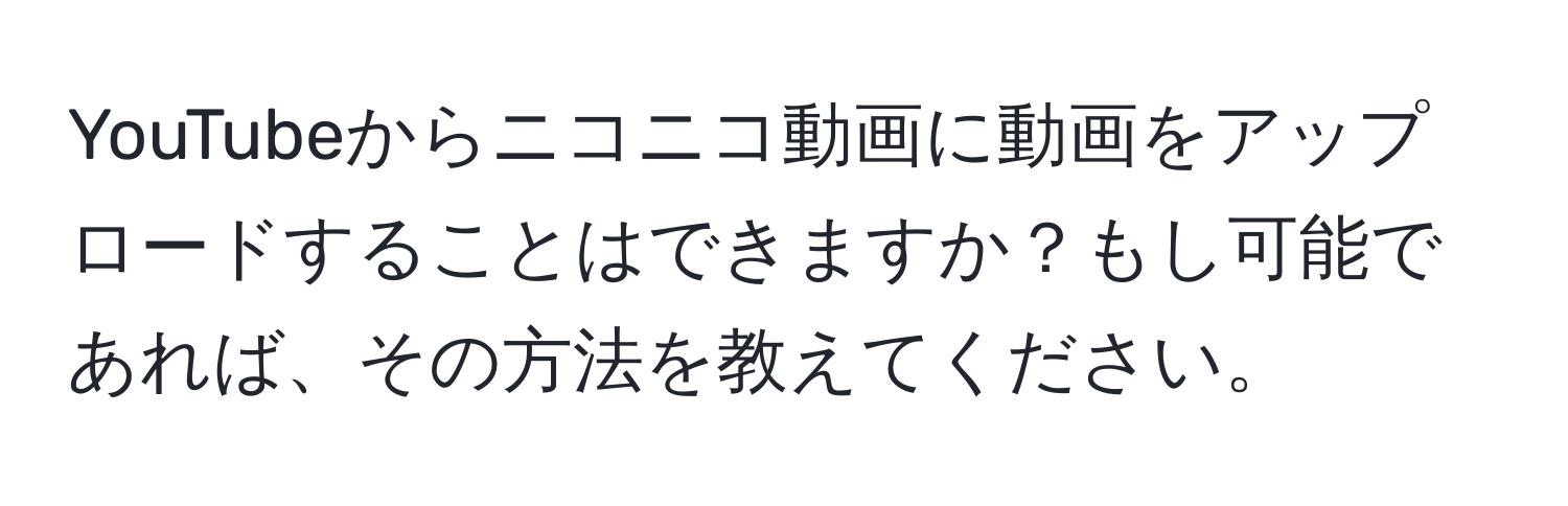 YouTubeからニコニコ動画に動画をアップロードすることはできますか？もし可能であれば、その方法を教えてください。