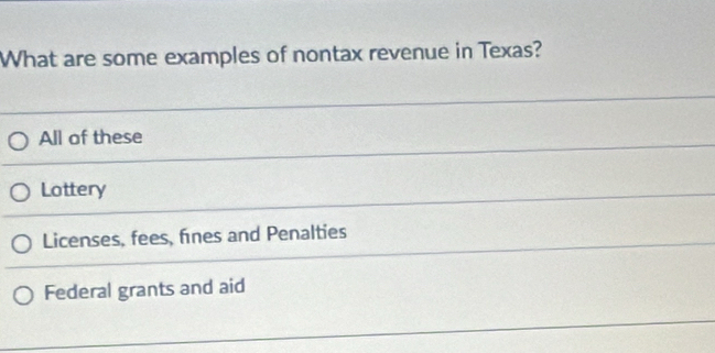 What are some examples of nontax revenue in Texas?
All of these
Lottery
Licenses, fees, fines and Penalties
Federal grants and aid