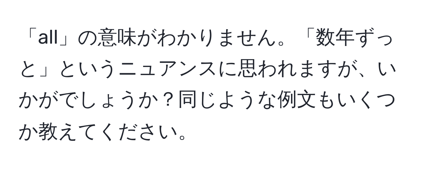 「all」の意味がわかりません。「数年ずっと」というニュアンスに思われますが、いかがでしょうか？同じような例文もいくつか教えてください。