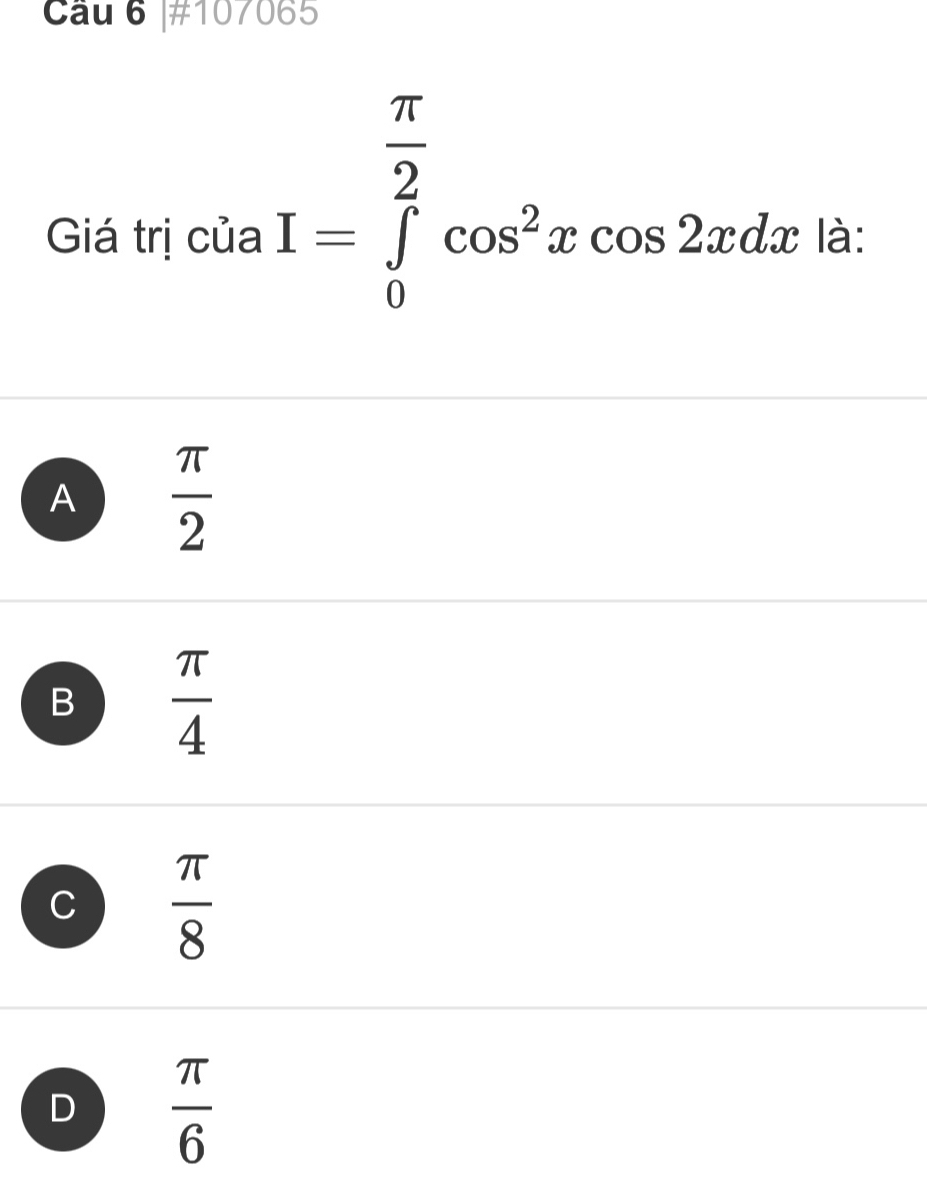 Cầu 6 |#107065
I=∈tlimits _0^((frac π)2)cos^2xcos 2xdx
Giá trị của là:
A  π /2 
B  π /4 
C  π /8 
D  π /6 