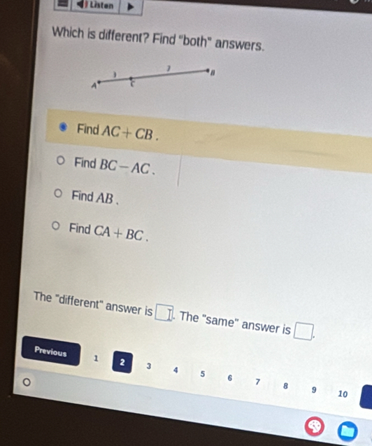 Listen 
Which is different? Find "both" answers. 
1 * a
A
Find AC+CB. 
Find BC-AC. 
Find AB 、 
Find CA+BC. 
The "different" answer is □. The 'same' answer is □. 
Previous 1 2 3 4 5 6
。
7 8 9 10