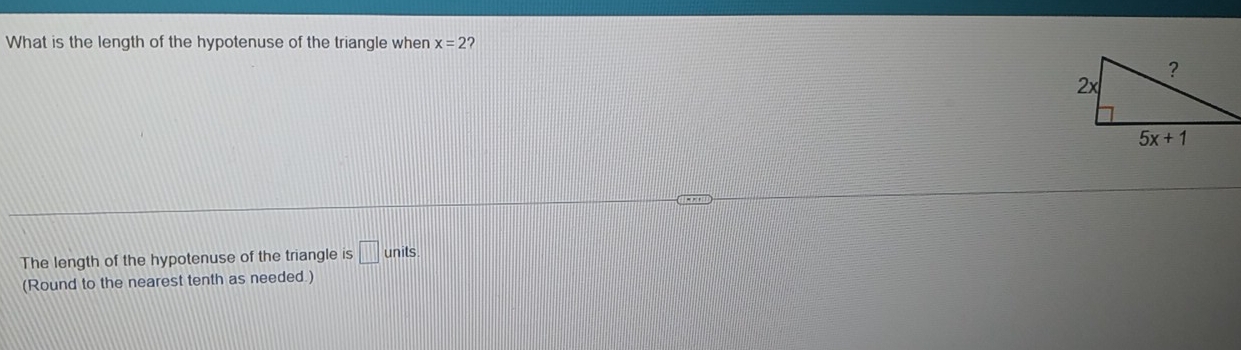 What is the length of the hypotenuse of the triangle when x=2 ?
The length of the hypotenuse of the triangle is □ units
(Round to the nearest tenth as needed.)