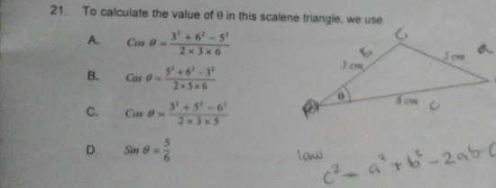 To calculate the value of θ in this scalene triangle, we use
A. Cosθ = (3^3+6^2-5^2)/2* 3* 6 
B. cos θ = (5^2+6^2-3^2)/2* 5* 6 
C. Cosθ = (3^2+5^2-6^2)/2* 3* 5 
D. sin θ = 5/6 