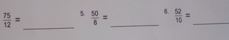  75/12 =
5.  50/8 = _  52/10 = _ 
_