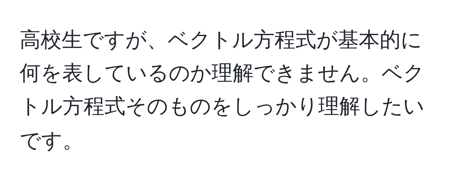 高校生ですが、ベクトル方程式が基本的に何を表しているのか理解できません。ベクトル方程式そのものをしっかり理解したいです。